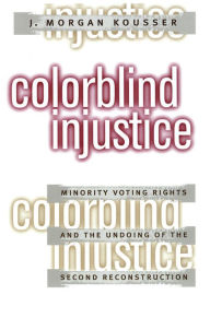 Title: Colorblind Injustice: Minority Voting Rights and the Undoing of the Second Reconstruction, Author: J. Morgan Kousser