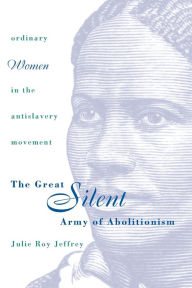 Title: The Great Silent Army of Abolitionism: Ordinary Women in the Antislavery Movement / Edition 1, Author: Julie Roy Jeffrey
