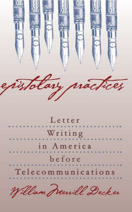 Title: Epistolary Practices: Letter Writing in America before Telecommunications / Edition 1, Author: William Merrill Decker