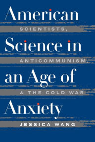 Title: American Science in an Age of Anxiety: Scientists, Anticommunism, and the Cold War / Edition 1, Author: Jessica Wang