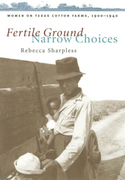 Fertile Ground, Narrow Choices: Women on Texas Cotton Farms, 1900-1940 / Edition 1