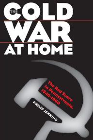 Title: The Cold War at Home: The Red Scare in Pennsylvania, 1945-1960, Author: Philip Jenkins