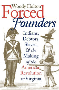 Title: Forced Founders: Indians, Debtors, Slaves, and the Making of the American Revolution in Virginia / Edition 1, Author: Woody Holton