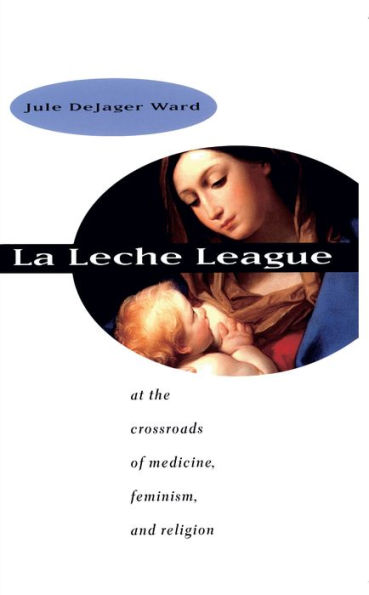 La Leche League: At the Crossroads of Medicine, Feminism, and Religion / Edition 1