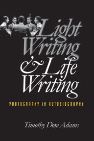 Title: Light Writing and Life Writing: Photography in Autobiography, Author: Timothy Dow Adams