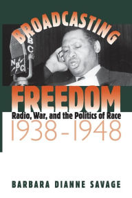Title: Broadcasting Freedom: Radio, War, and the Politics of Race, 1938-1948 / Edition 1, Author: Barbara D. Savage