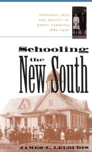 Title: Schooling the New South: Pedagogy, Self, and Society in North Carolina, 1880-1920 / Edition 2, Author: James L. Leloudis