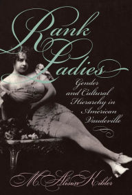 Title: Rank Ladies: Gender and Cultural Hierarchy in American Vaudeville / Edition 1, Author: M. Alison Kibler