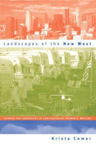 Title: Landscapes of the New West: Gender and Geography in Contemporary Women's Writing, Author: Krista Comer