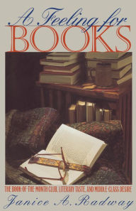 Title: A Feeling for Books: The Book-of-the-Month Club, Literary Taste, and Middle-Class Desire, Author: Janice A. Radway