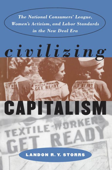 Civilizing Capitalism: the National Consumers' League, Women's Activism, and Labor Standards New Deal Era