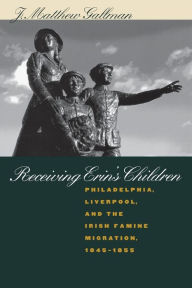 Title: Receiving Erin's Children: Philadelphia, Liverpool, and the Irish Famine Migration, 1845-1855 / Edition 1, Author: J. Matthew Gallman