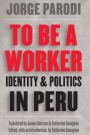 To Be a Worker: Identity and Politics in Peru / Edition 1