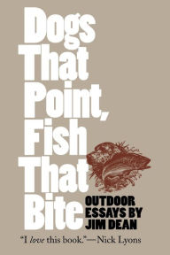 Title: Dogs That Point, Fish That Bite: Outdoor Essays, Author: Jim Dean