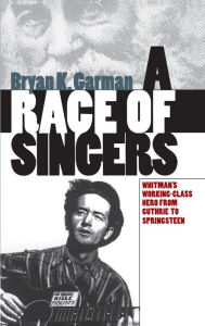Title: A Race of Singers: Whitman's Working-Class Hero from Guthrie to Springsteen / Edition 1, Author: Bryan K. Garman