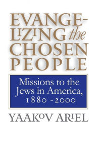 Title: Evangelizing the Chosen People: Missions to the Jews in America, 1880 - 2000 / Edition 1, Author: Yaakov  Ariel