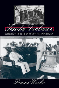 Title: Tender Violence: Domestic Visions in an Age of U.S. Imperialism / Edition 1, Author: Laura Wexler