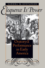 Title: Eloquence Is Power: Oratory and Performance in Early America / Edition 1, Author: Sandra M. Gustafson