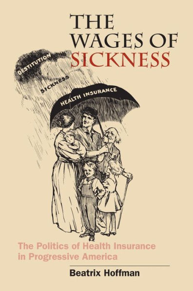 The Wages of Sickness: The Politics of Health Insurance in Progressive America / Edition 1