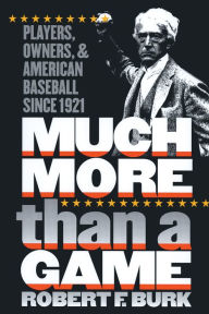 Title: Much More Than a Game: Players, Owners, and American Baseball since 1921 / Edition 1, Author: Robert F. Burk