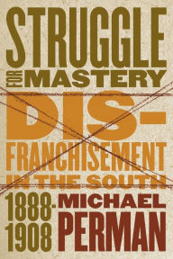 Title: Struggle for Mastery: Disfranchisement in the South, 1888-1908 / Edition 1, Author: Michael Perman