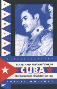 Title: State and Revolution in Cuba: Mass Mobilization and Political Change, 1920-1940 / Edition 1, Author: Robert Whitney