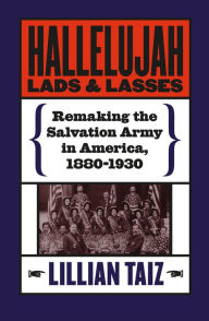 Title: Hallelujah Lads and Lasses: Remaking the Salvation Army in America, 1880-1930 / Edition 1, Author: Lillian Taiz