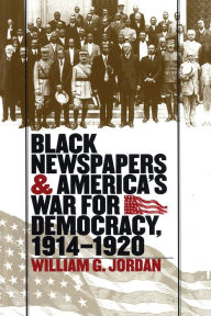 Title: Black Newspapers and America's War for Democracy, 1914-1920 / Edition 1, Author: William G. Jordan