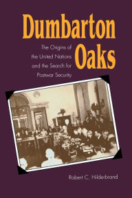 Title: Dumbarton Oaks: The Origins of the United Nations and the Search for Postwar Security, Author: Robert C. Hilderbrand