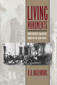Title: Living Monuments: Confederate Soldiers' Homes in the New South, Author: R. B. Rosenburg