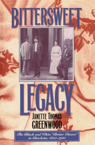 Title: Bittersweet Legacy: The Black and White 'Better Classes' in Charlotte, 1850-1910, Author: Janette Thomas Greenwood