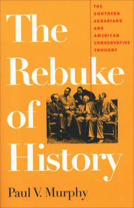 Title: The Rebuke of History: The Southern Agrarians and American Conservative Thought / Edition 1, Author: Paul V. Murphy