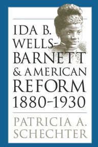 Title: Ida B. Wells-Barnett and American Reform, 1880-1930, Author: Patricia A. Schechter
