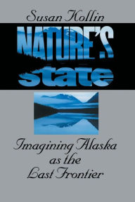 Title: Nature's State: Imagining Alaska as the Last Frontier / Edition 1, Author: Susan Kollin