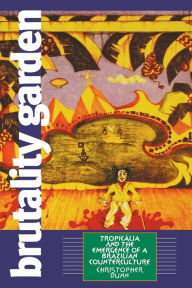 Title: Brutality Garden: Tropicália and the Emergence of a Brazilian Counterculture / Edition 1, Author: Christopher Dunn
