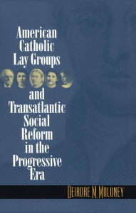 Title: American Catholic Lay Groups and Transatlantic Social Reform in the Progressive Era / Edition 1, Author: Deirdre M. Moloney