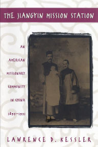 Title: The Jiangyin Mission Station: An American Missionary Community in China, 1895-1951 / Edition 2, Author: Lawrence D. Kessler