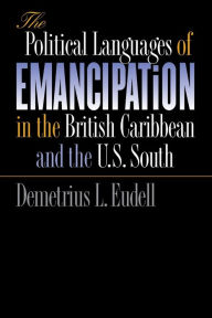 Title: The Political Languages of Emancipation in the British Caribbean and the U.S. South / Edition 1, Author: Demetrius L. Eudell