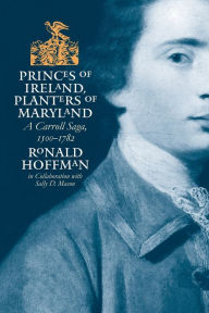 Title: Princes of Ireland, Planters of Maryland: A Carroll Saga, 1500-1782, Author: Ronald Hoffman