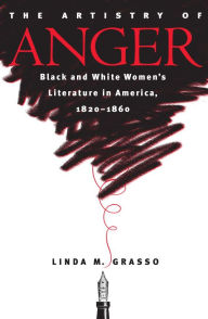 Title: The Artistry of Anger: Black and White Women's Literature in America, 1820-1860, Author: Linda M. Grasso