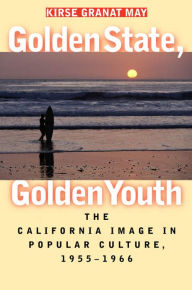 Title: Golden State, Golden Youth: The California Image in Popular Culture, 1955-1966 / Edition 1, Author: Kirse Granat May
