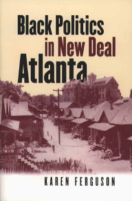 Title: Black Politics in New Deal Atlanta / Edition 1, Author: Karen Ferguson