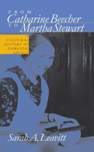 Title: From Catharine Beecher to Martha Stewart: A Cultural History of Domestic Advice / Edition 1, Author: Sarah A. Leavitt