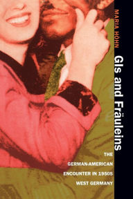 Title: GIs and Fräuleins: The German-American Encounter in 1950s West Germany / Edition 1, Author: Maria Höhn