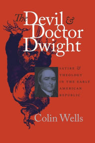 Title: The Devil and Doctor Dwight: Satire and Theology in the Early American Republic / Edition 1, Author: Colin Wells