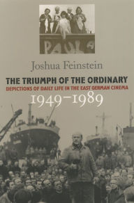 Title: The Triumph of the Ordinary: Depictions of Daily Life in the East German Cinema, 1949-1989 / Edition 1, Author: Joshua Feinstein