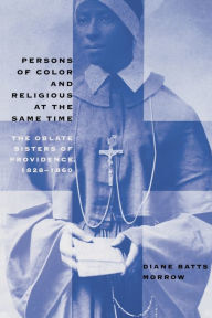 Title: Persons of Color and Religious at the Same Time: The Oblate Sisters of Providence, 1828-1860, Author: Diane Batts Morrow