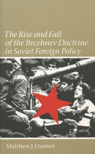Title: The Rise and Fall of the Brezhnev Doctrine in Soviet Foreign Policy / Edition 1, Author: Matthew J. Ouimet
