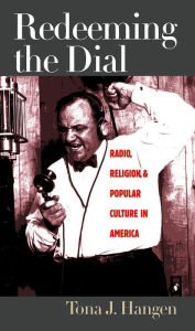 Title: Redeeming the Dial: Radio, Religion, and Popular Culture in America / Edition 1, Author: Tona J. Hangen