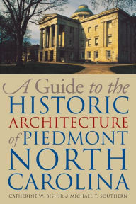 Title: A Guide to the Historic Architecture of Piedmont North Carolina / Edition 1, Author: Catherine W. Bishir